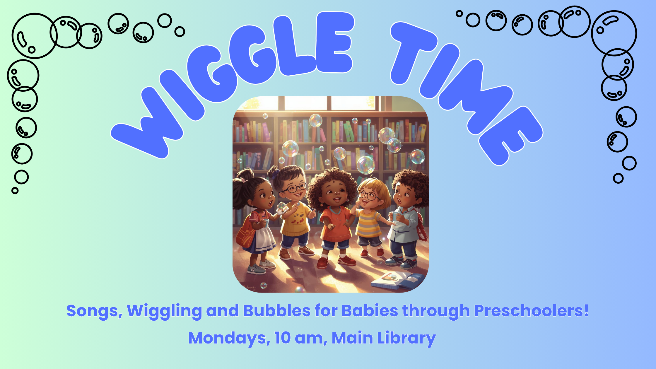 Wiggle Time. Songs, Wiggling and Bubbles for Babies through Preschoolers! Mondays, 10 am, Main Library