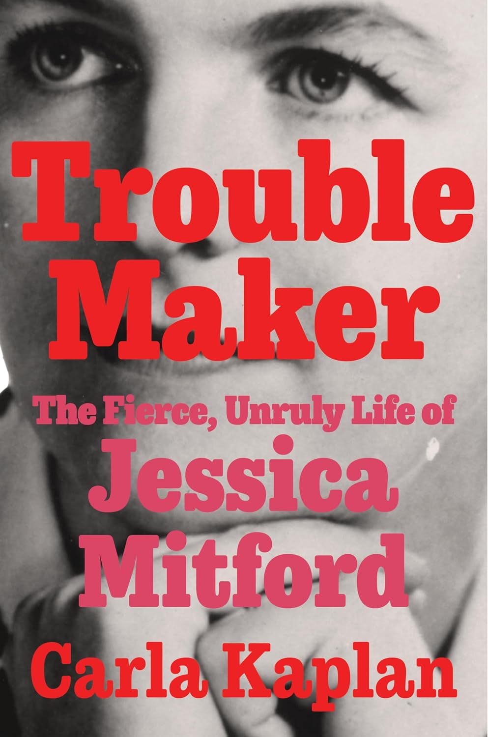 Trouble Maker: The fierce, Unruly Life of Jessica Mitford by Carla Kaplan